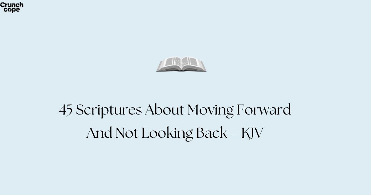 45 Scriptures About Moving Forward And Not Looking Back – KJV