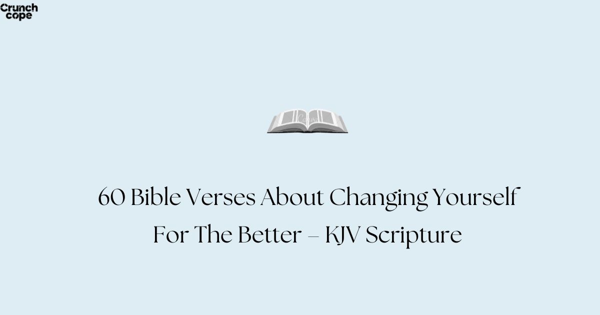 60 Bible Verses About Changing Yourself For The Better – KJV Scripture
